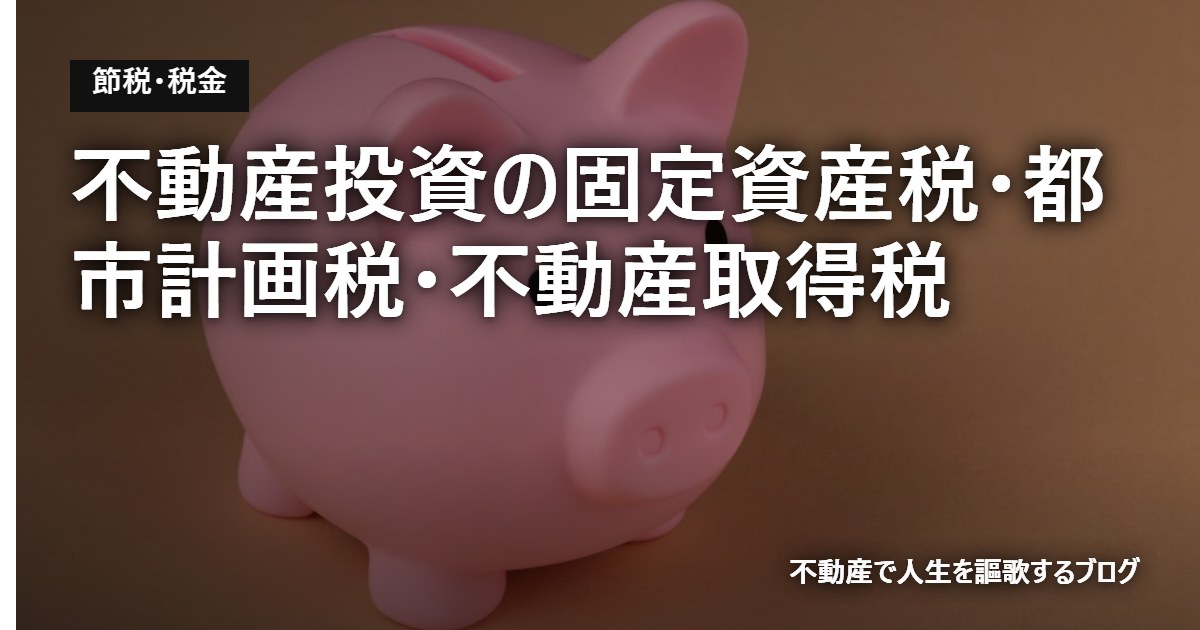 不動産投資の固定資産税・都市計画税・不動産取得税